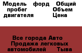  › Модель ­ форд › Общий пробег ­ 43 000 › Объем двигателя ­ 125 › Цена ­ 55 - Все города Авто » Продажа легковых автомобилей   . Тыва респ.